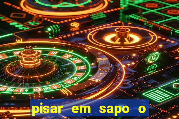pisar em sapo o que significa